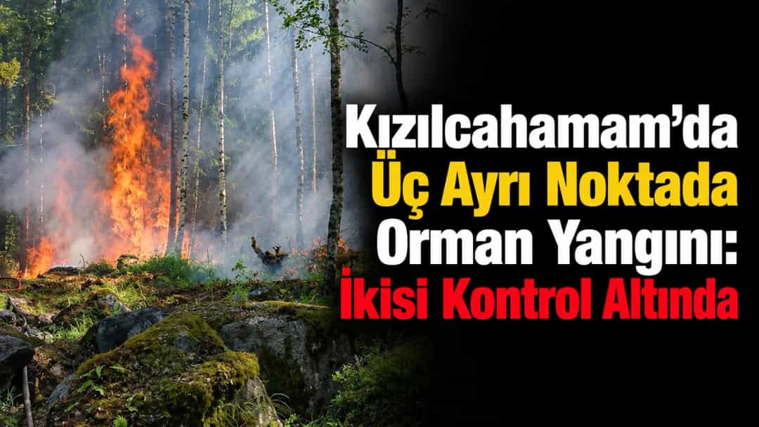 Kızılcahamam’da Üç Ayrı Noktada Orman Yangını: İkisi Kontrol Altında