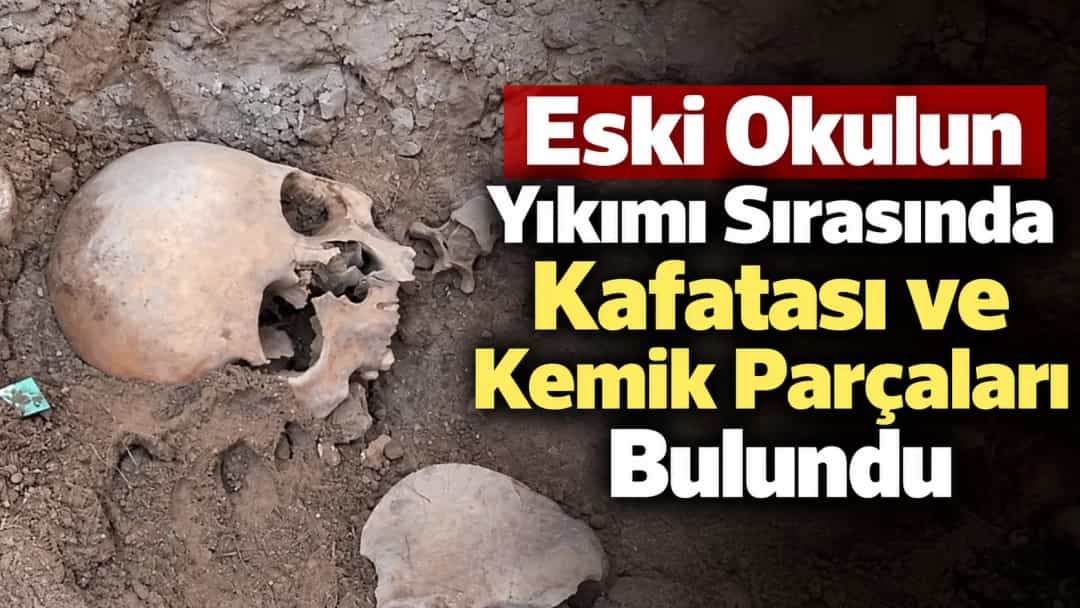 Eski Okulun Yıkımı Sırasında Kafatası ve Kemik Parçaları Bulundu