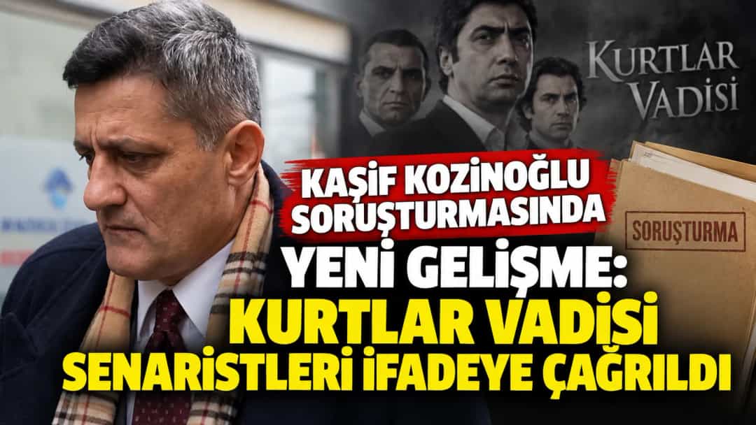 Kaşif Kozinoğlu Soruşturmasında Yeni Gelişme: Kurtlar Vadisi Senaristleri İfadeye Çağrıldı