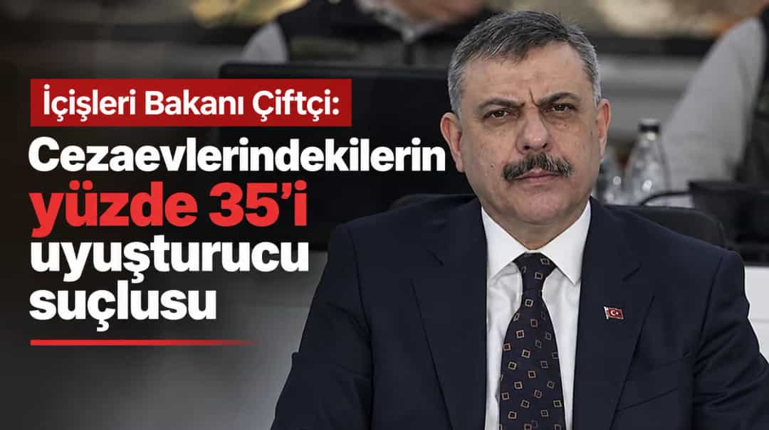 İçişleri Bakanı Çiftçi: Cezaevlerindekilerin yüzde 35’i uyuşturucu suçlusu