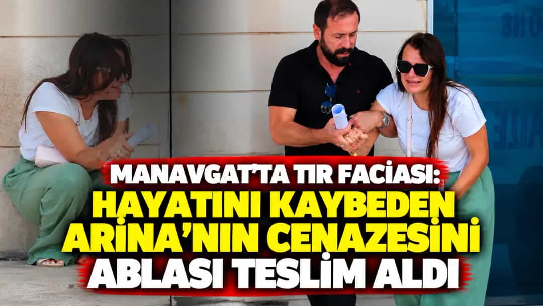 Manavgat’ta TIR faciası: Hayatını kaybeden Arina’nın cenazesini ablası teslim aldı