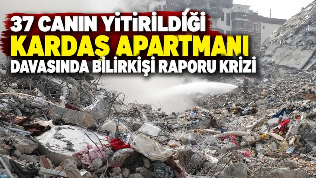 37 Canın Yitirildiği Kardaş Apartmanı Davasında Bilirkişi Raporu Krizi