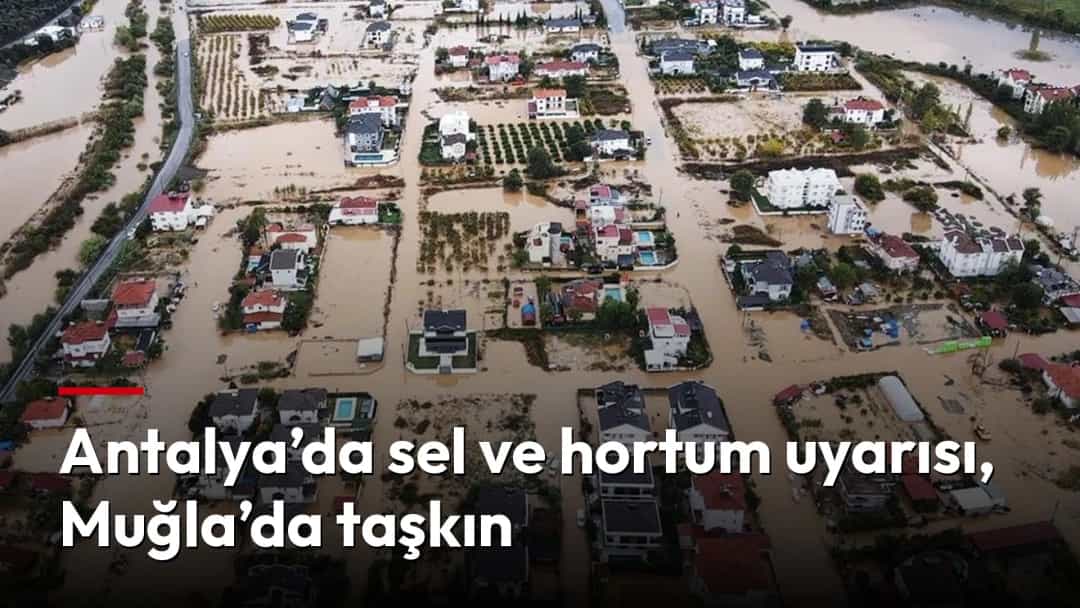Antalya’da sel ve hortum uyarısı, Muğla’da taşkın