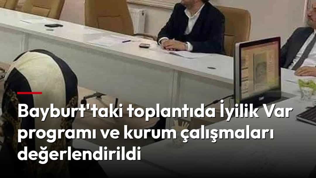 Bayburt'taki toplantıda İyilik Var programı ve kurum çalışmaları değerlendirildi