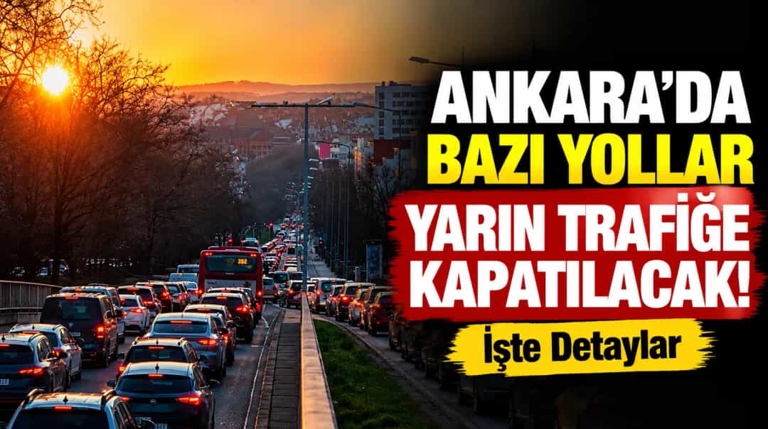 Ankara'da Bazı Yollar Yarın Trafiğe Kapatılacak! İşte Detaylar