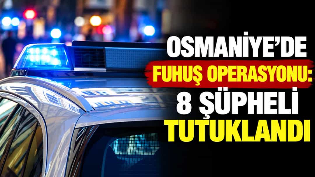 Osmaniye’de Fuhuş Operasyonu: 8 Şüpheli Tutuklandı