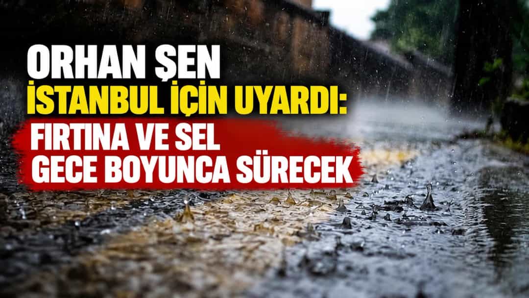 Orhan Şen İstanbul için uyardı: Fırtına ve sel gece boyunca sürecek