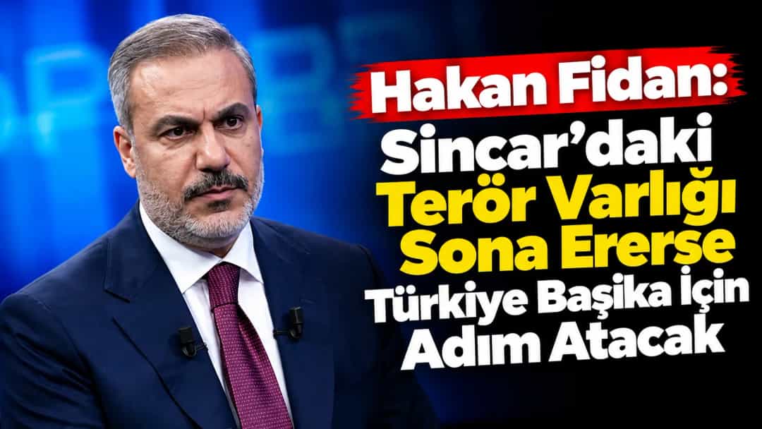 Hakan Fidan: Sincar’daki Terör Varlığı Sona Ererse Türkiye Başika İçin Adım Atacak