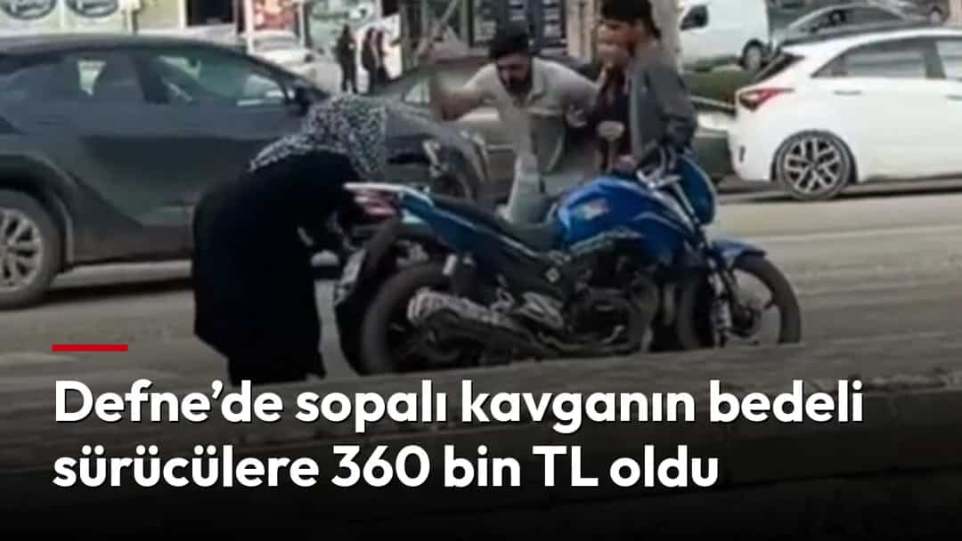 Defne’de sopalı kavganın bedeli sürücülere 360 bin TL oldu