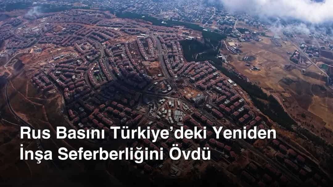 Rus Basını Türkiye’deki Yeniden İnşa Seferberliğini Övdü