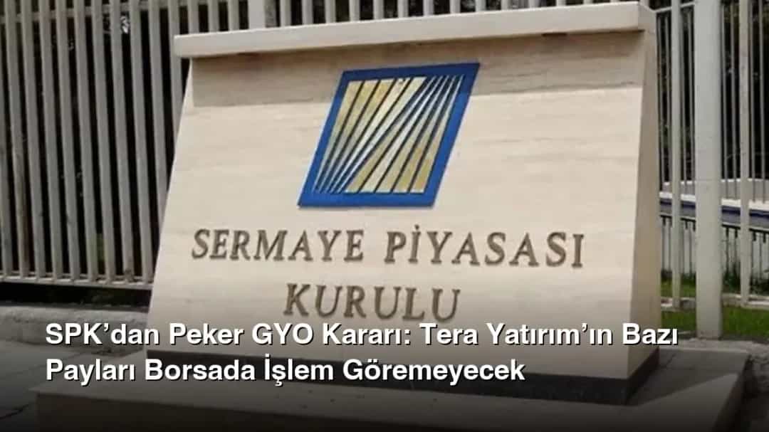 SPK’dan Peker GYO Kararı: Tera Yatırım’ın Bazı Payları Borsada İşlem Göremeyecek