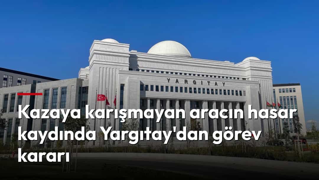 Kazaya karışmayan aracın hasar kaydında Yargıtay'dan görev kararı
