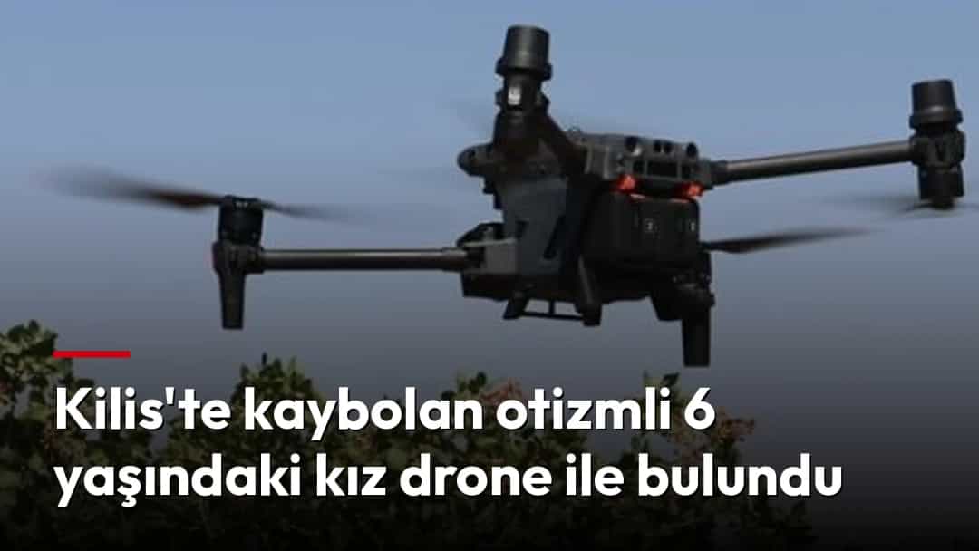 Kilis'te kaybolan otizmli 6 yaşındaki kız drone ile bulundu