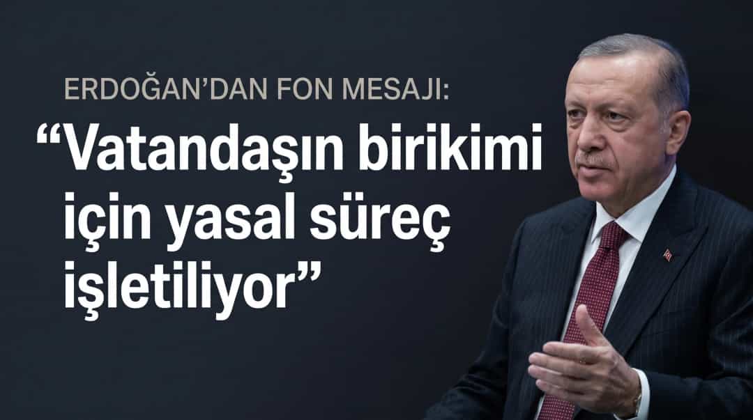 Erdoğan’dan fon mesajı: Vatandaşın birikimi için yasal süreç işletiliyor