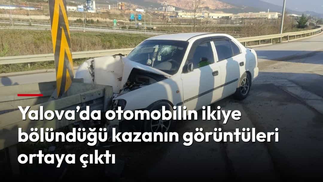 Yalova’da otomobilin ikiye bölündüğü kazanın görüntüleri ortaya çıktı