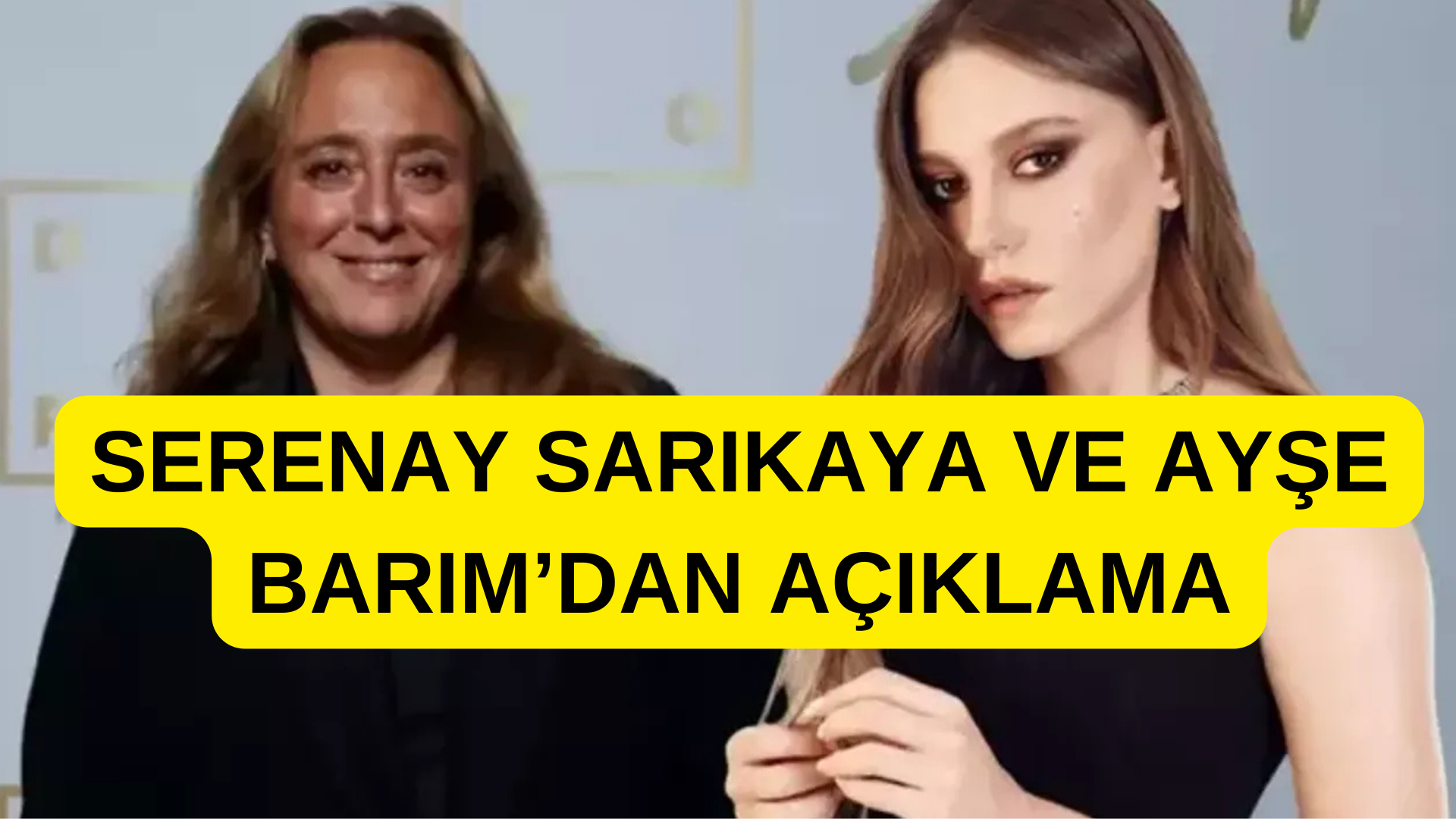 SERENAY SARIKAYA VE AYŞE BARIM’DAN AÇIKLAMA