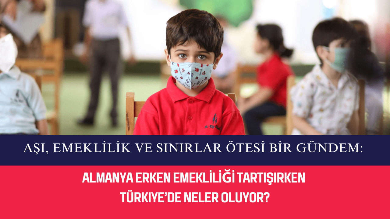 Aşı, Emeklilik ve Sınırlar Ötesi Bir Gündem: Almanya Erken Emekliliği Tartışırken Türkiye’de Neler Oluyor?