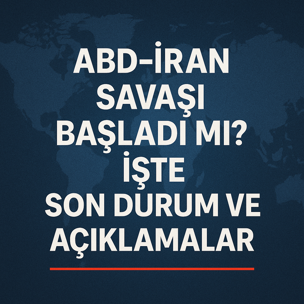 ABD–İran Savaşı Başladı! İşte Son Durum ve Açıklamalar