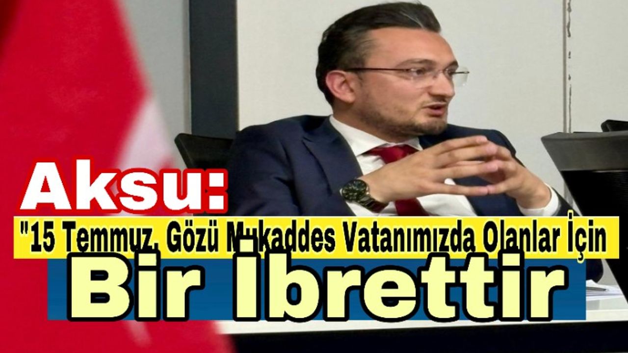 “15 Temmuz, Gözü Mukaddes Vatanımızda Olanlar İçin Bir İbrettir”