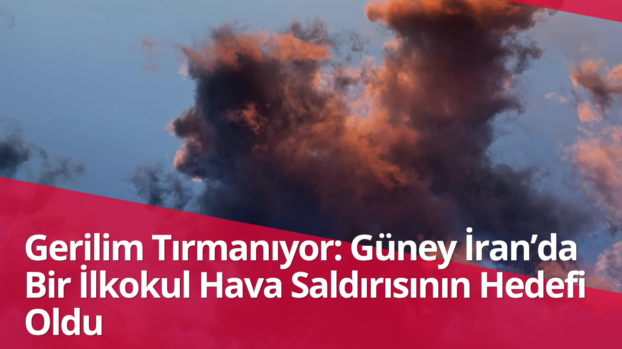 Gerilim Tırmanıyor: Güney İran’da Bir İlkokul Hava Saldırısının Hedefi Oldu