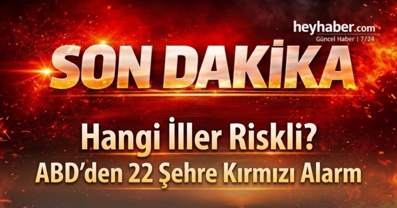 Hangi İller Riskli? ABD’den 22 Şehre Kırmızı Alarm