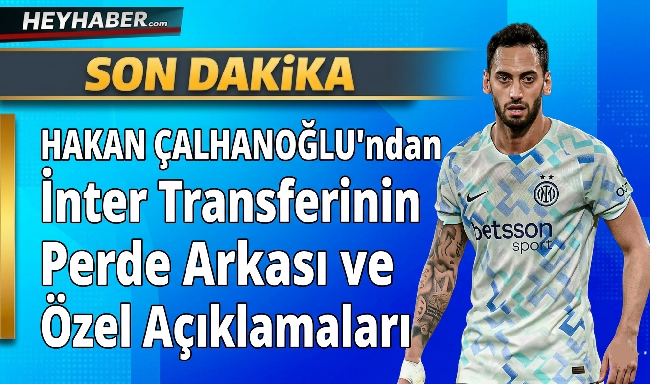 Hakan Çalhanoğlu’ndan Inter Transferinin Perde Arkası ve Özel Açıklamalar