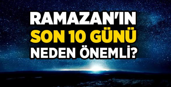 Son 10 Günün Önemi Nedir? Ramazan’da Manevi Zirve Dönemi