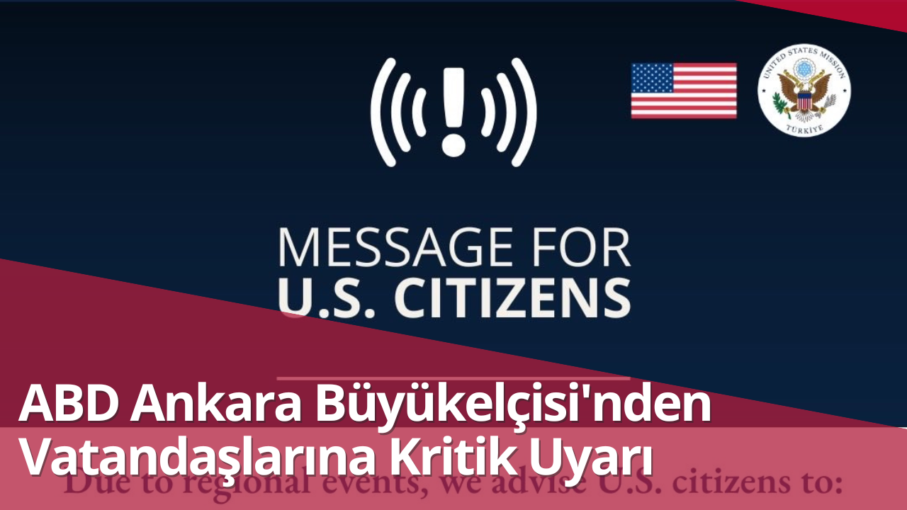 ABD Ankara Büyükelçiliği’nden Vatandaşlarına Kritik Uyarı