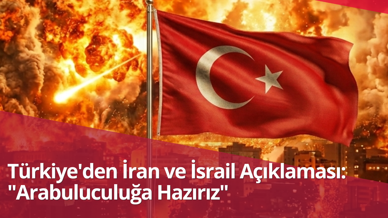 Türkiye’den İran ve İsrail Açıklaması: “Arabuluculuğa Hazırız”