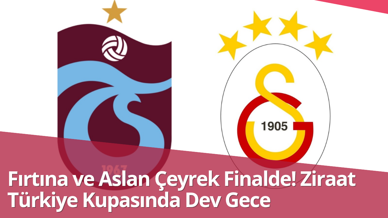 Fırtına ve Aslan Çeyrek Finalde! Ziraat Türkiye Kupası’nda Dev Gece