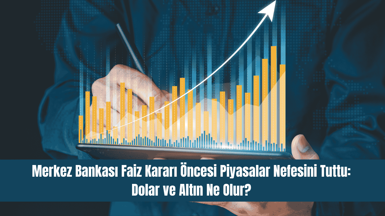 Merkez Bankası Faiz Kararı Öncesi Piyasalar Nefesini Tuttu: Dolar ve Altın Ne Olur?