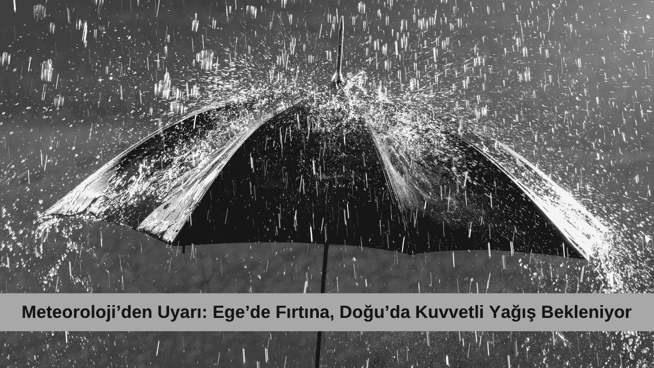 Meteoroloji’den Uyarı: Ege’de Fırtına, Doğu’da Kuvvetli Yağış Bekleniyor