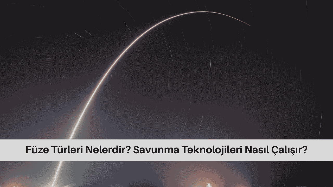 Füze Türleri Nelerdir? Savunma Teknolojileri Nasıl Çalışır?