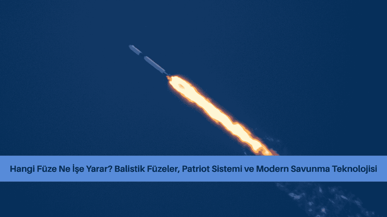 Hangi Füze Ne İşe Yarar? Balistik Füzeler, Patriot Sistemi ve Modern Savunma Teknolojisi