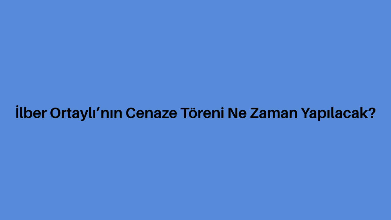 İlber Ortaylı’nın Cenaze Töreni Ne Zaman Yapılacak?