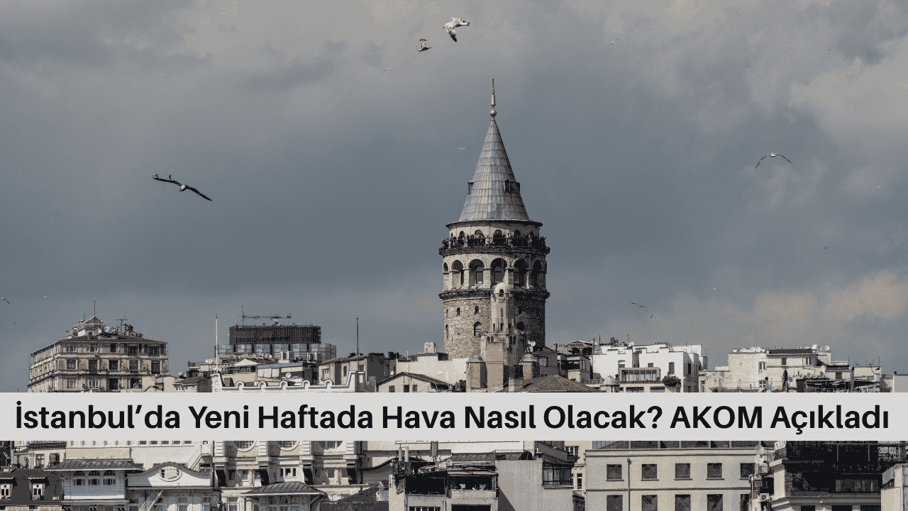 İstanbul’da Yeni Haftada Hava Nasıl Olacak? AKOM Açıkladı