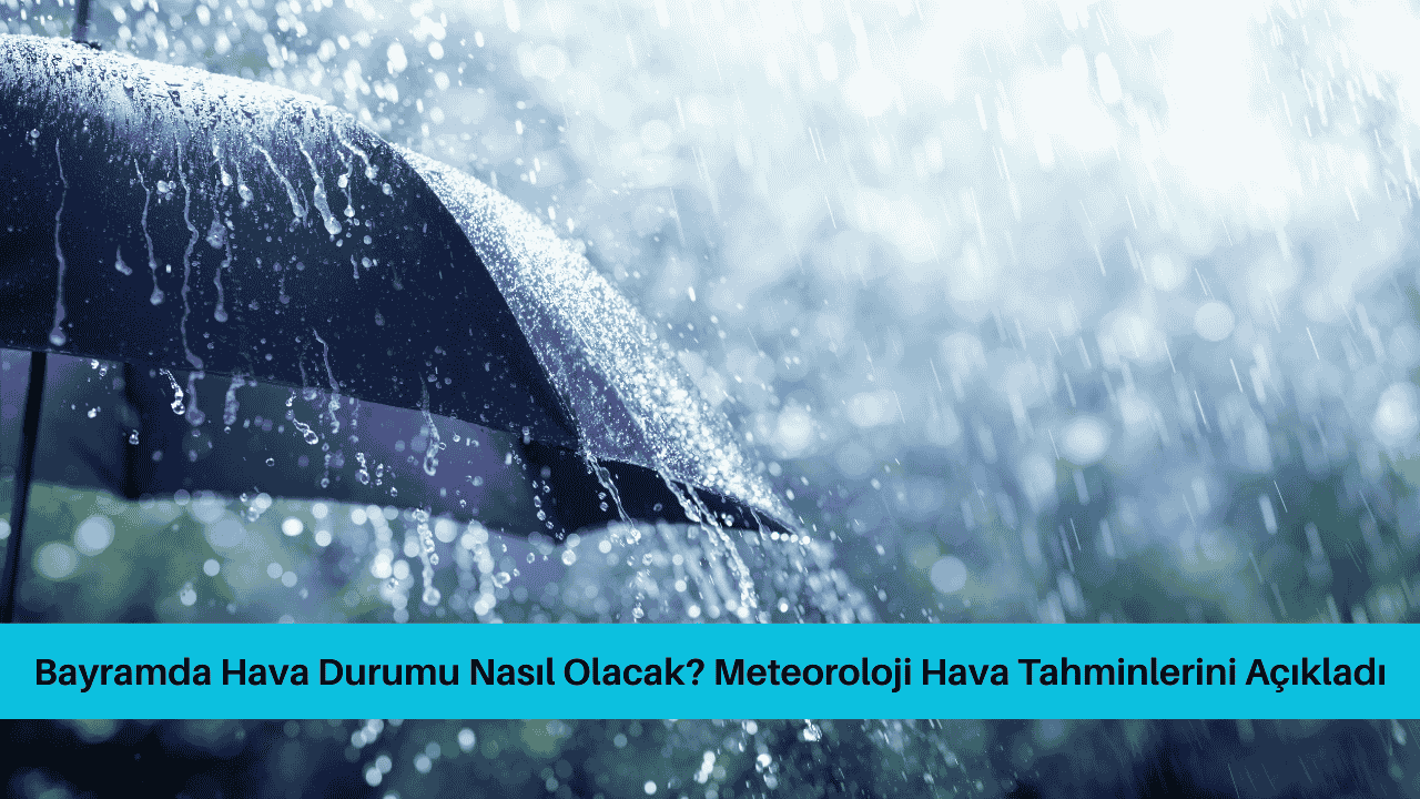 Bayramda Hava Durumu Nasıl Olacak? Meteoroloji Hava Tahminlerini Açıkladı
