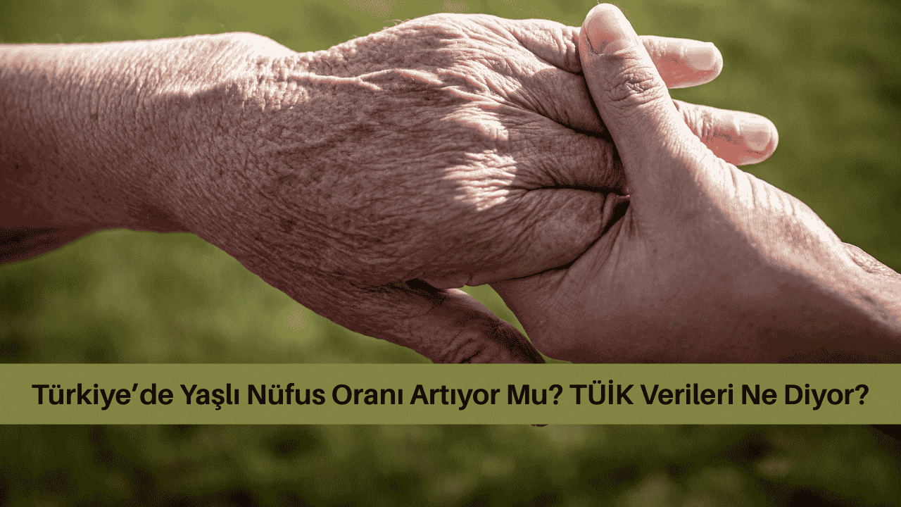 Türkiye’de Yaşlı Nüfus Oranı Artıyor Mu? TÜİK Verileri Ne Diyor?