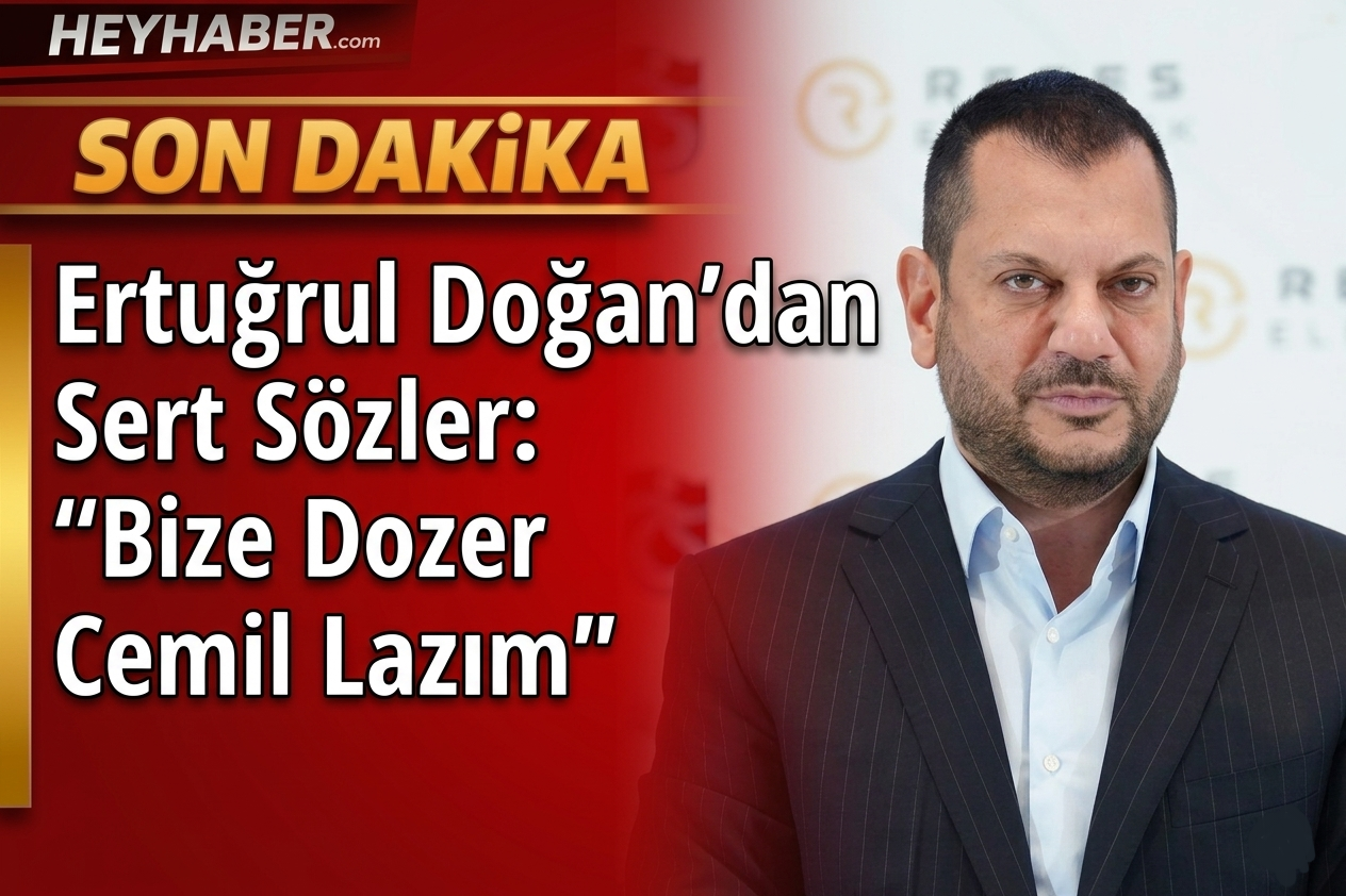 Ertuğrul Doğan’dan Sert Sözler: “Bize Dozer Cemil Lazım”