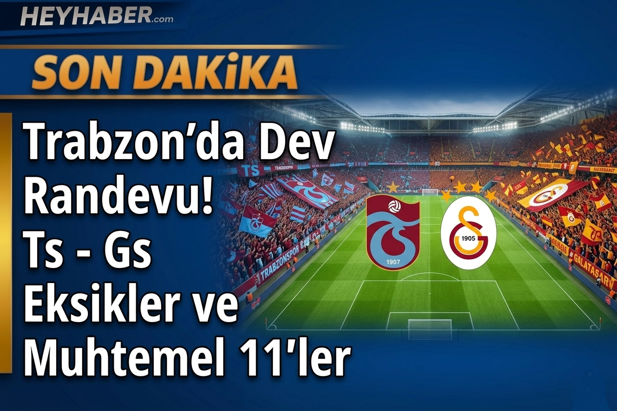 Trabzon’da Dev Randevu: Ts – Gs Eksikler ve Muhtemel 11’ler
