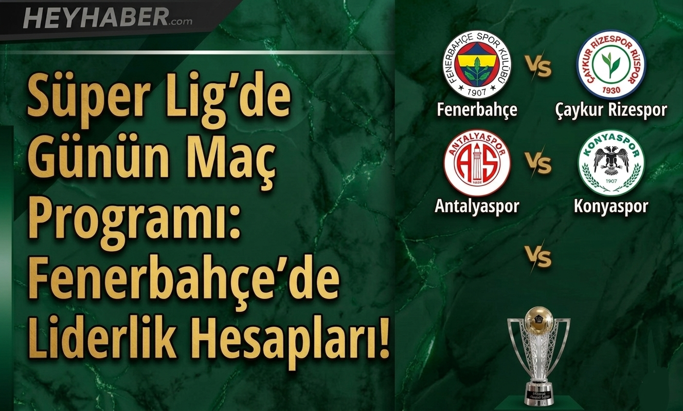 Süper Lig’de Günün Maç Programı: Fenerbahçe’de Liderlik Hesapları!