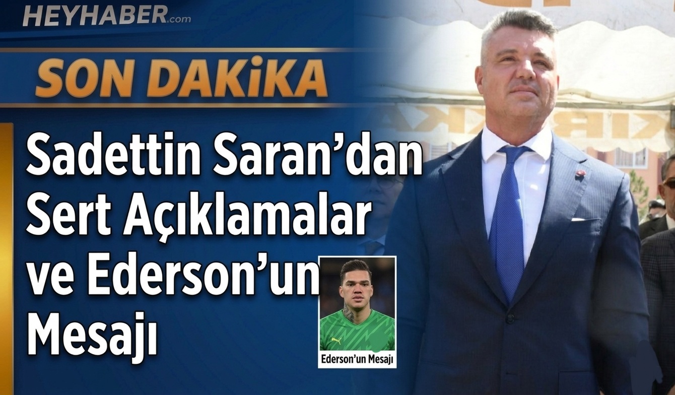 Sadettin Saran’dan Sert Açıklamalar ve Ederson’un Mesajı
