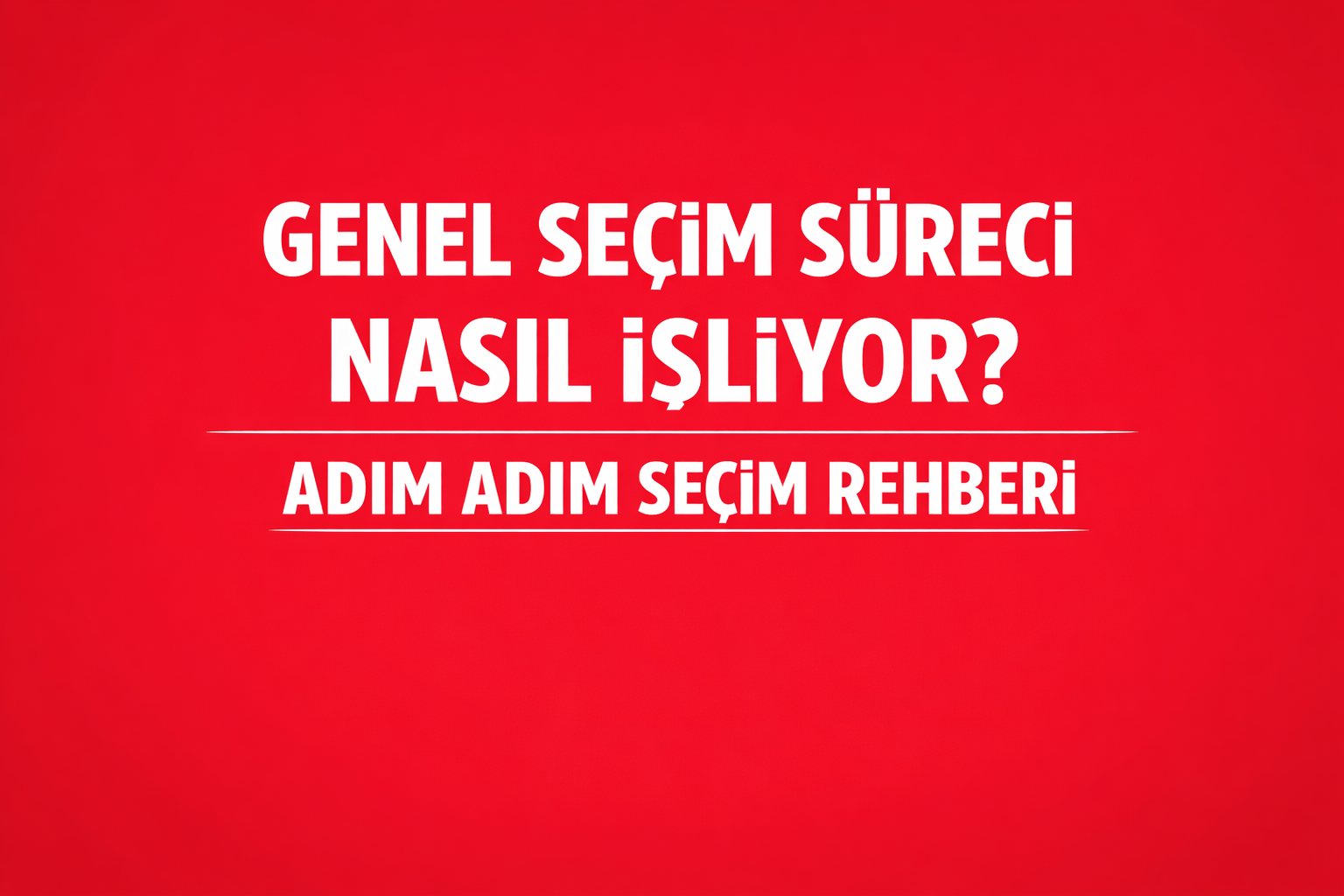 Genel Seçim Süreci Nasıl İşliyor? Adım Adım Seçim Rehberi