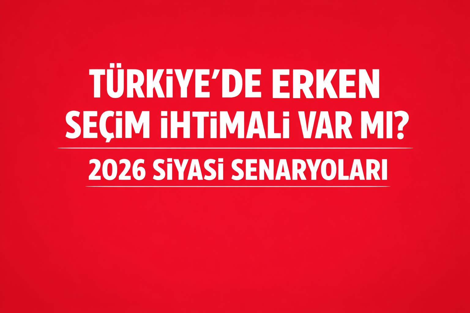 Türkiye’de Erken Seçim İhtimali Var mı? 2026 Siyasi Senaryoları