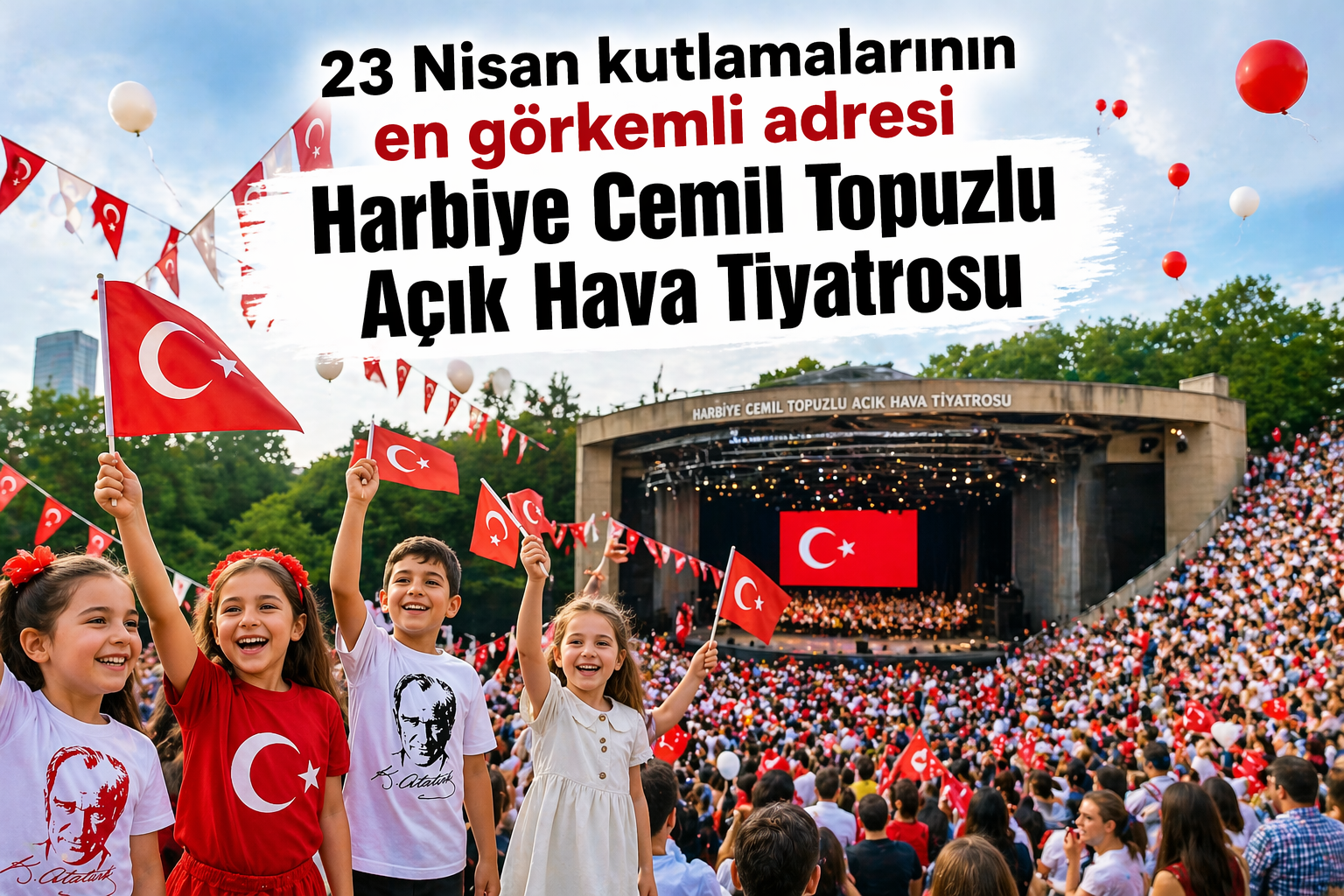 23 Nisan Kutlamaları’nın En Görkemli Adresi; Harbiye Cemil Topuzlu Açık Hava Tiyatrosu