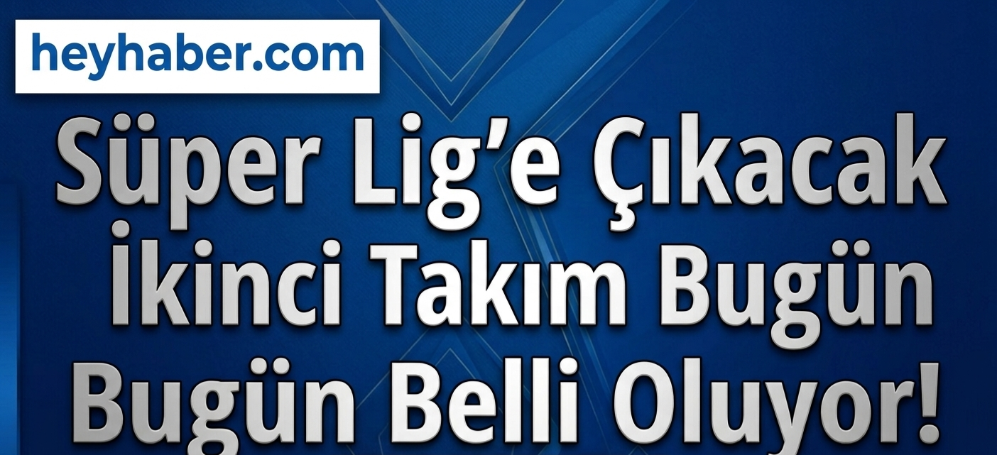 Süper Lig’e Çıkacak İkinci Takım Bugün Belli Oluyor!