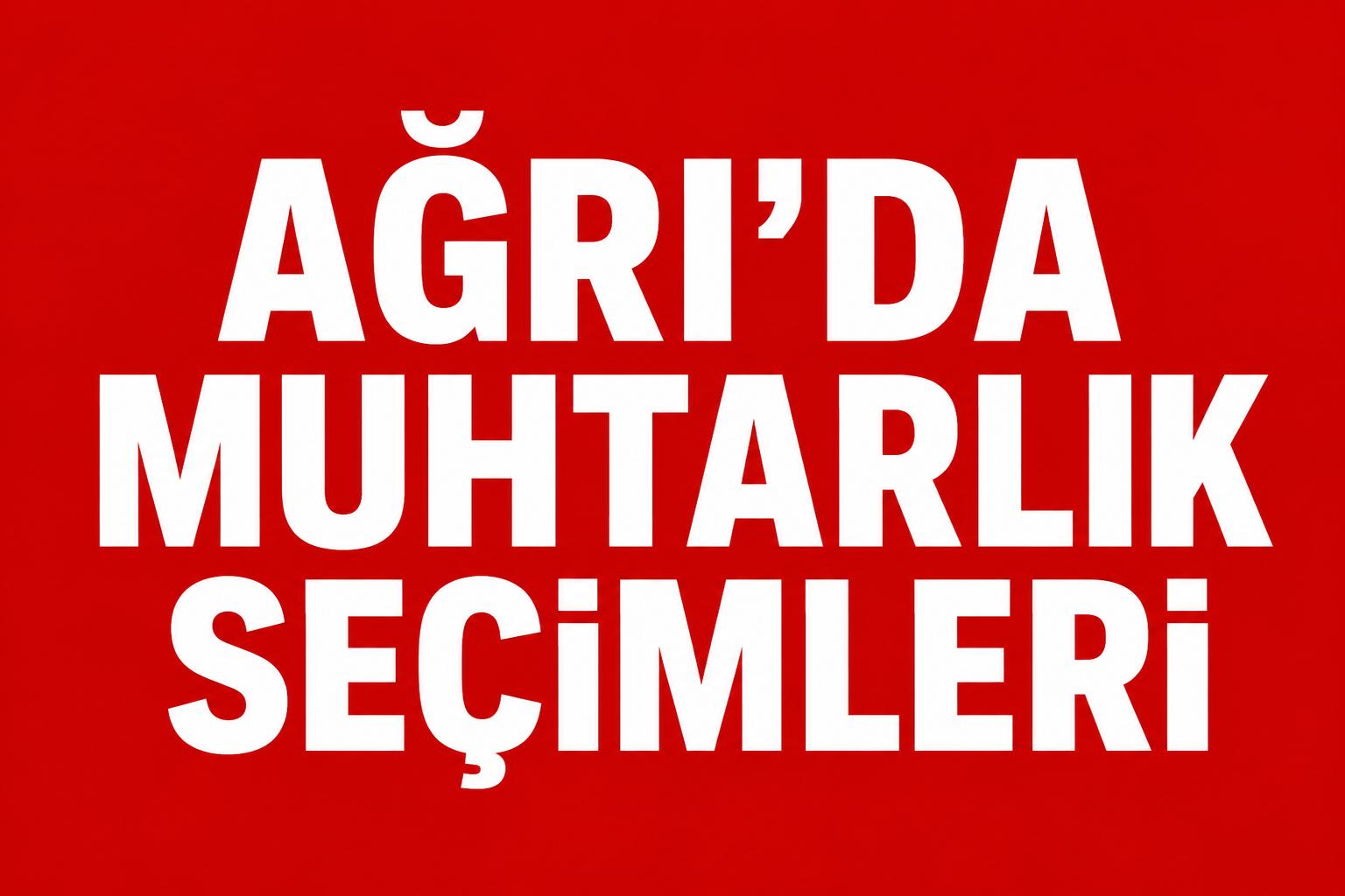 AĞRI’DA MUHTARLIK SEÇİMLERİNDE YEREL DENGELER ÖNE ÇIKIYOR!