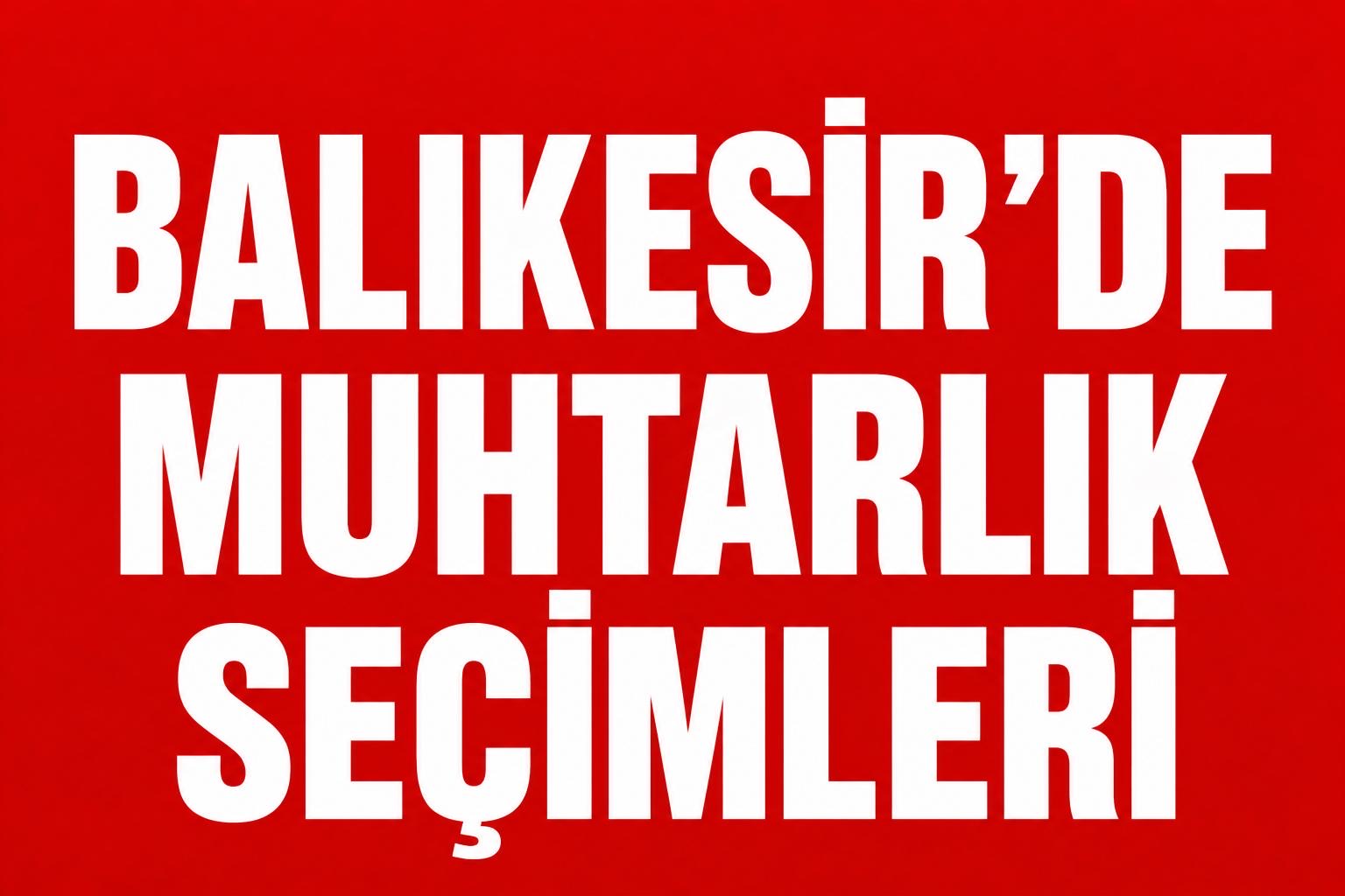 BALIKESİR’DE KIRSAL MAHALLELERDE MUHTARLIK YARIŞI!