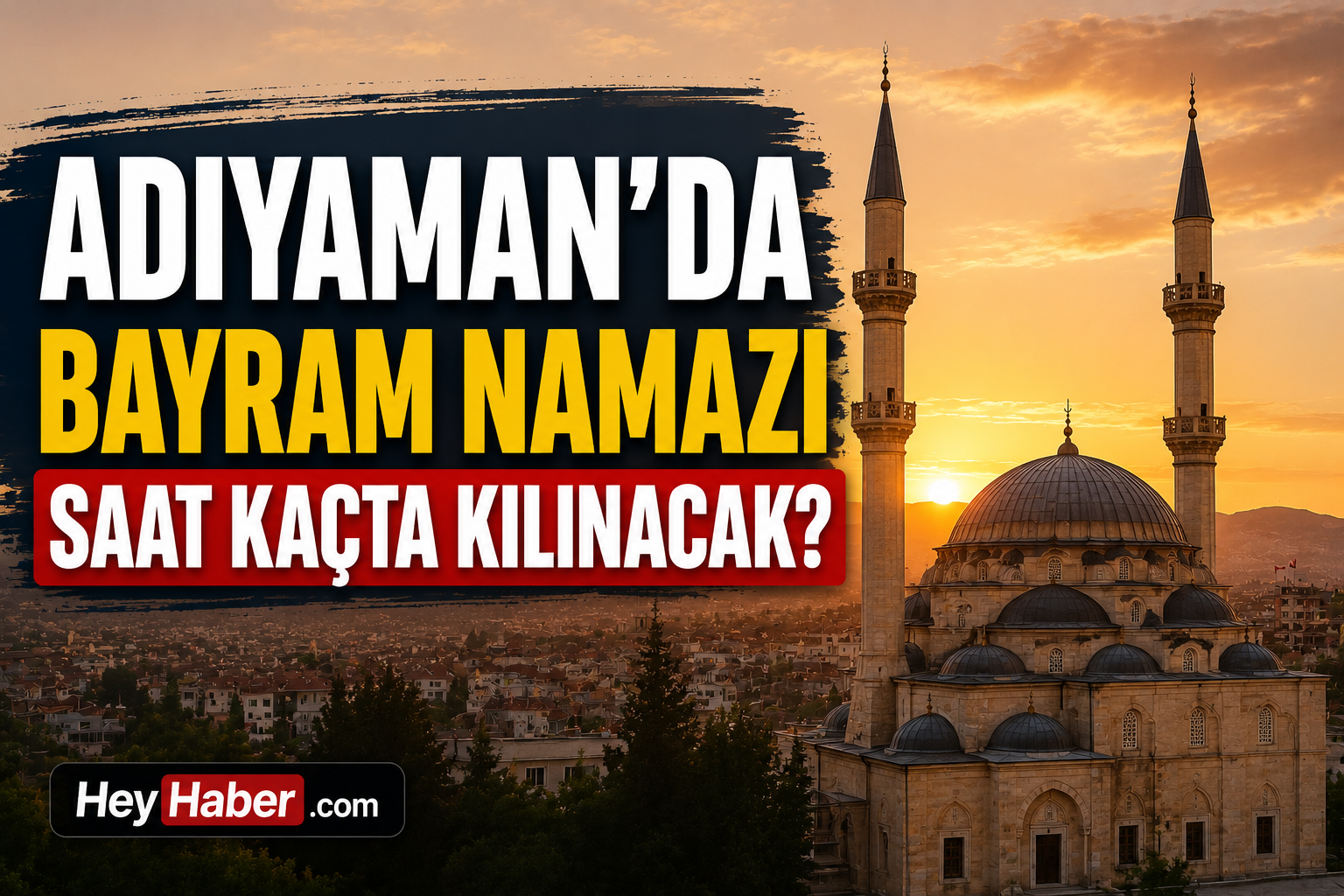 ADIYAMAN 2026 KURBAN BAYRAMI NAMAZI VAKİTLERİ: ADIYAMAN’DA BAYRAM NAMAZI SAAT KAÇTA KILINACAK?