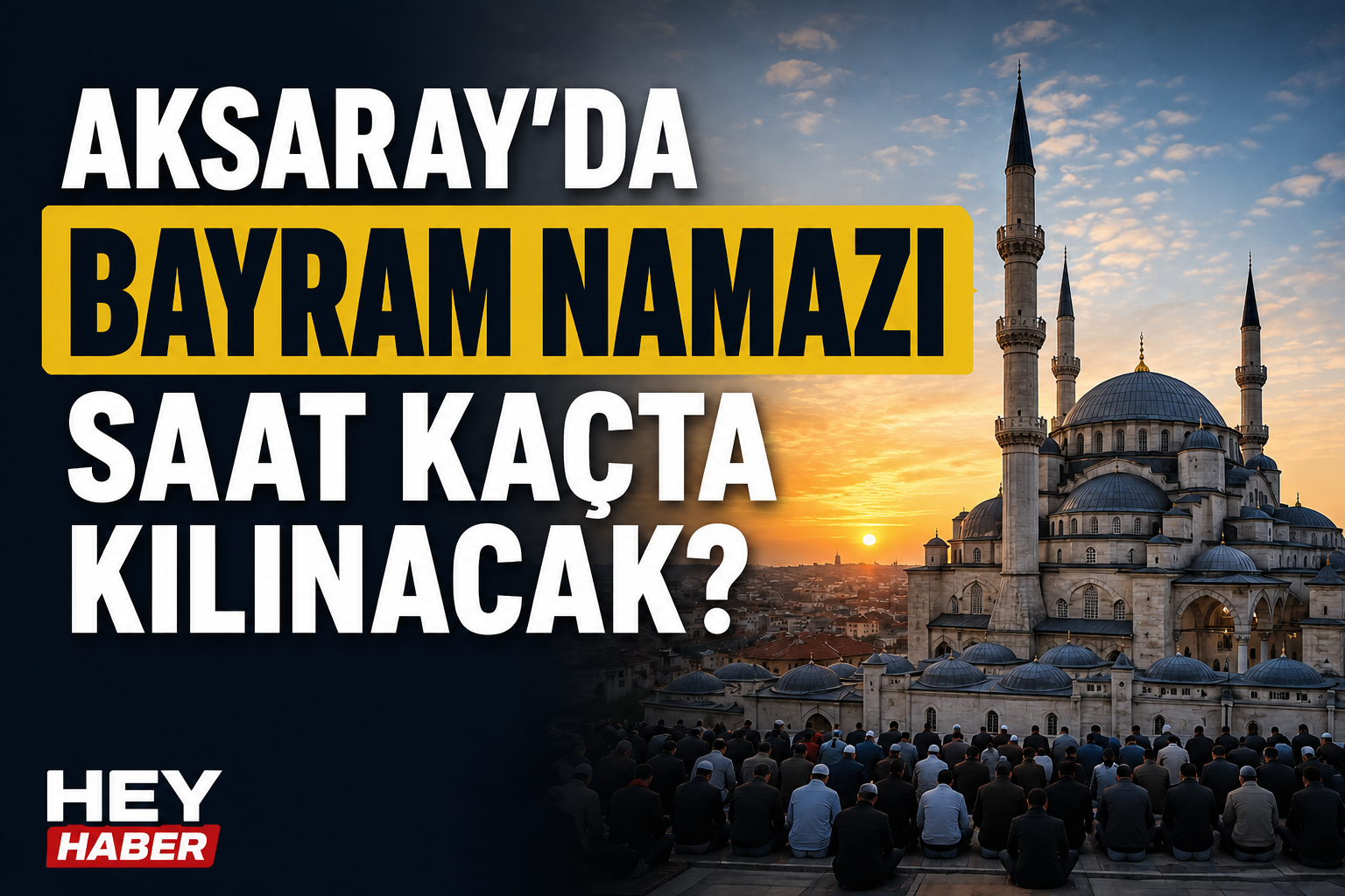 AKSARAY KURBAN BAYRAMI NAMAZI VAKİTLERİ: AKASARAY’DA BAYRAM NAMAZI SAAT KAÇTA KILINACAK?